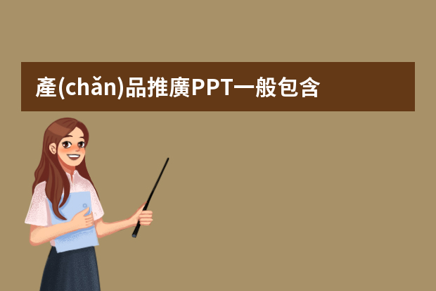 產(chǎn)品推廣PPT一般包含哪些內(nèi)容？制作時需要注意什么？